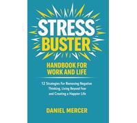 Stress Buster Handbook for Work and Life: 12 Strategies For Removing Negative Thinking, Living Beyond Fear and Creating a Happier Life