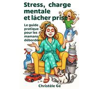Stress, charge mentale et lâcher prise: Guide pratique pour les mamans débordées