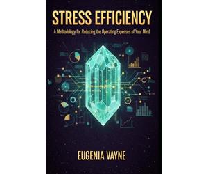 Stress Efficiency: A Methodology for Reducing the Operating Expenses of Your Mind: Strategic Mental Capital Management, Burnout Prevention, and Productivity through Behavioral Economics