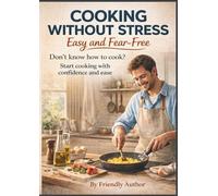 Stress-Free Cooking Made Simple: Don't Know How to Cook? Start Cooking with Confidence and Ease WITH BONUS QRCODE AND EXTRA RECIPES