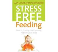 Stress-Free Feeding: How To Develop Healthy Eating Habits In Your Child (Paperback) Laura Webber, Lucy Cooke (Auteur)