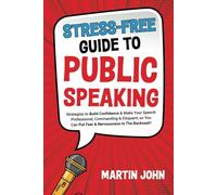 STRESS-FREE GUIDE TO PUBLIC SPEAKING: Strategies to Build Confidence & Make Your Speech Professional, Commanding & Eloquent, so you Can Put Fear & Nervousness in The Backseat!!