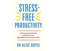 Stress-Free Productivity: A Personalised Toolkit to Become Your Most Efficient, Creative Self