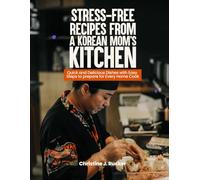 Stress-free recipes from a Korean mom's kitchen: Quick and Delicious Dishes with Easy Steps to prepare for Every Home Cook