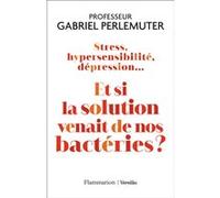 Stress, hypersensibilité, dépression... Et si la solution venait de nos bactéries ? Gabriel Perlemuter (Auteur)