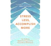 Stress Less, Accomplish More: The 15-Minute Meditation Programme for Extraordinary Performance