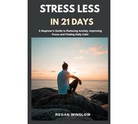 STRESS LESS IN 21 DAYS: A Beginner’s Guide to Reducing Anxiety, Improving Focus and Finding Daily Calm