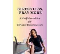 Stress Less, Pray More: A Mindfulness Guide For Christian Businesswomen