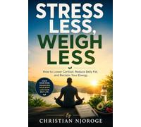 STRESS LESS, WEIGH LESS: How to Lower Cortisol, Reduce Belly Fat, and Reclaim Your Energy