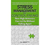 Stress Management for Control Freaks: How High Achievers Can Let Go Without Falling Apart: 7 Breakthrough Strategies to Evaporate Stress, Sidestep Burnout, and Reconfigure Your Mind for Mastery