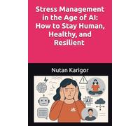 Stress Management in the Age of AI: How to Stay Human, Healthy, and Resilient in an Algorithm-Driven World I Stress management in the age of AI I AI and mental health I Digital stress and burnout