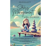 Stress Management Unlocked: Research-Based Techniques to Reduce Anxiety, Restore Balance, and Enhance Emotional Well-Being