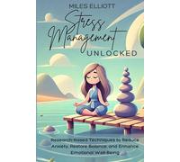 Stress Management Unlocked: Research-Based Techniques to Reduce Anxiety, Restore Balance, and Enhance Emotional Well-Being