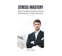 Stress Mastery: The Executive's Guide to Peak Performance Under Pressure - 12 Proven Systems for Busy Professionals