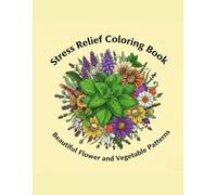 Stress Relief Coloring Book Beautiful Flower and Vegetable Patterns: Stress Relief for the Working Soul: Color Your Way to Calm