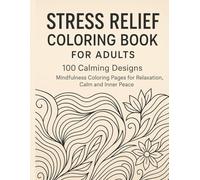 Stress Relief Coloring Book for Adults - 100 Calming Designs to Reduce Anxiety, Relax the Mind and Unwind: Mindfulness Coloring Pages for Relaxation, Calm and Inner Peace