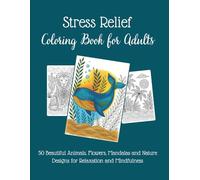 Stress Relief Coloring Book for Adults: 50 Beautiful Animals, Flowers, Mandalas and Nature. Designs for Relaxation and Mindfulness.