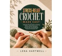 Stress-Relief Crochet Made Easy: A Newbie-Friendly Guide to Soothing Stitches, Simple Techniques, Practical Tips, and 20 Relaxing Projects for Everyday Calm