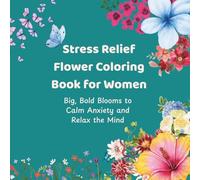 Stress Relief Flower Coloring Book for Women: Big, Bold Blooms to Calm Anxiety & Relax the Mind with One-Sided Tear-Out Pages, Space for Gentle Affirmations, and Easy Large Designs for Mindful Breaks