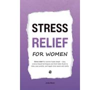 Stress Relief for Women: Stress relief for women made simple - easy, science-based techniques and short daily rituals to relax, ease anxiety, and regain inner peace and clarity