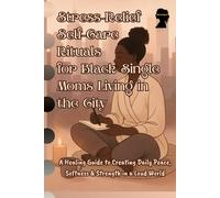 Stress-Relief Self-Care Rituals for Black Single Moms Living in the City: A Healing Guide to Creating Daily Peace, Softness & Strength in a Loud World