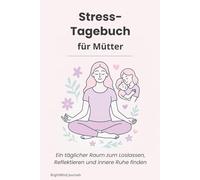 Stress-Tagebuch für Mütter: Ein täglicher Raum zum Loslassen, Reflektieren und innere Ruhe finden