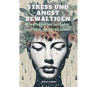 Stress und Angst bewältigen: Ein praktischer Leitfaden zu einem ruhigeren Leben: Entdecke die Schlüssel zu Selbstbewusstsein, Selbstakzeptanz und ... Werte und Prioritäten zu erkennen