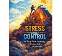 Stress Under Control: How to Understand, Regulate, and Stop Feeling Overwhelmed by It