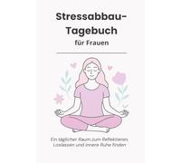 Stressabbau-Tagebuch für Frauen: Ein täglicher Raum zum Reflektieren, Loslassen und innere Ruhe finden
