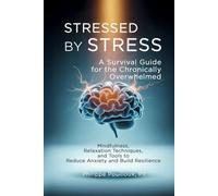 Stressed by Stress: A Survival Guide for the Chronically Overwhelmed: Mindfulness, Relaxation Techniques, and Tools to Reduce Anxiety and Build Resilience
