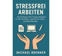 Stressfrei arbeiten: der praxisnahe Einstieg in einfache Automatisierung für Lehrer, kleine Betriebe und Selbstständige