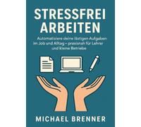 Stressfrei arbeiten: der praxisnahe Einstieg in einfache Automatisierung für Lehrer, kleine Betriebe und Selbstständige