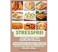 Stressfrei kochen mit der Heißluftfritteuse - Familienrezepte, die Groß & Klein lieben:: schnell, ausgewogen & perfekt für den hektischen Alltag - Ein liebevolles Geschenk für...