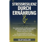 Stressresilienz durch Ernährung: Der epigenetische Ernährungskompass für mentale Stärke, hormonelle Balance und innere Ruhe