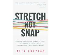 Stretch Not Snap: Create a Self-Funded Incentive Plan, End Employee Entitlement, and Get Your Vision Shared by All