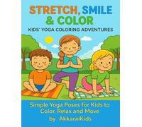 Stretch, Smile & Color: Kids’ Yoga Coloring Adventures: Simple Yoga Poses for Kids to Color, Relax and Move