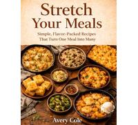 Stretch your meals: Simple, Flavor-Packed Recipes That Turn One Meal Into Many