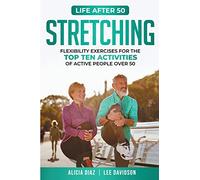Stretching: Flexibility Exercises for the top ten activities of active people over 50