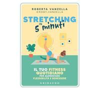 Stretching in 5 minuti. Il tuo fitness quotidiano per aumentare flessibilità e benessere