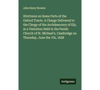 Strictures on Some Parts of the Oxford Tracts. A Charge Delivered to the Clergy of the Archdeaconry of Ely, at a Visitation Held in the Parish Church ... Cambridge on Thursday, June the 7th, 1838