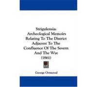 Strigulensia: Archeological Memoirs Relating to the District Adjacent to the Confluence of the Severn and the Wye (1861) Ormerod, George (Auteur)