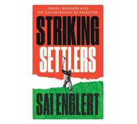 Striking Settlers: Israeli Workers and the Colonisation of Palestine
