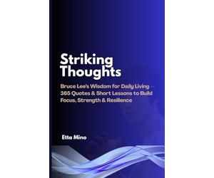 Striking Thoughts: Bruce Lee’s Wisdom for Daily Living - 365 Quotes & Short Lessons to Build Focus, Strength & Resilience