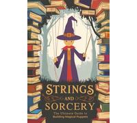 Strings and Sorcery: The Ultimate Guide to Building Magical Puppets