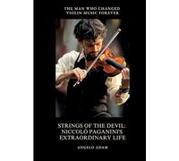 Strings of the Devil: Niccolò Paganini's Extraordinary Life: The Man Who Changed Violin Music Forever