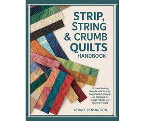STRIP, STRING & CRUMB QUILTS HANDBOOK: 20 Stash-Busting Projects with Step-by-Step Cutting, Piecing, and Finishing for Scrappy Quilts and Quick Sew Gifts
