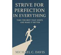 Strive for Perfection in Everything: Take the Best That Exists and Make It Better