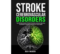 Stroke and Cerebrovascular Disorders: The Definitive Guide to Stroke Prevention, Ischemic Recovery, and Modern Treatment Strategies for Brain Health