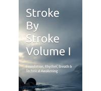 Stroke By Stroke Volume I: Foundation, Rhythm, Breath & Technical Awakening
