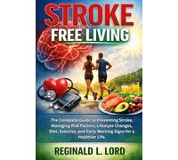 Stroke Free Living: The Complete Guide to Preventing Stroke, Managing Risk Factors, Lifestyle Changes, Diet, Exercise, and Early Warning Signs for a Healthier Life.